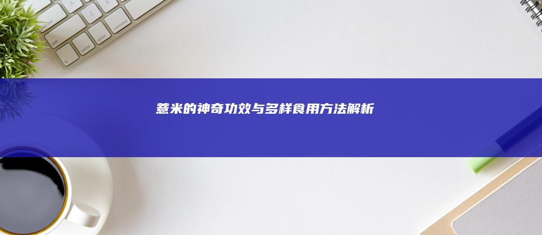 薏米的神奇功效与多样食用方法解析